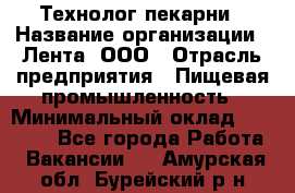 Технолог пекарни › Название организации ­ Лента, ООО › Отрасль предприятия ­ Пищевая промышленность › Минимальный оклад ­ 21 000 - Все города Работа » Вакансии   . Амурская обл.,Бурейский р-н